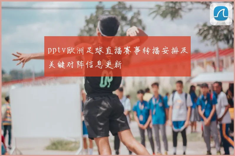 pptv欧洲足球直播赛事转播安排及关键对阵信息更新