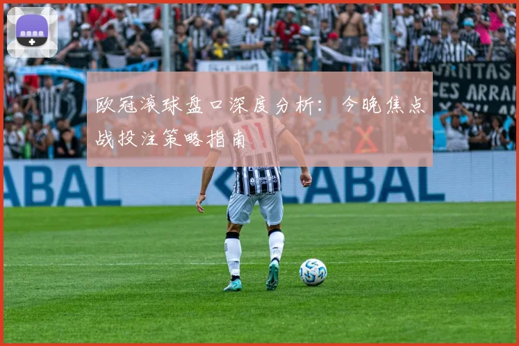 欧冠滚球盘口深度分析：今晚焦点战投注策略指南