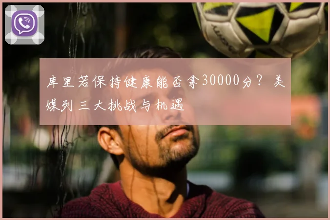 库里若保持健康能否拿30000分？美媒列三大挑战与机遇