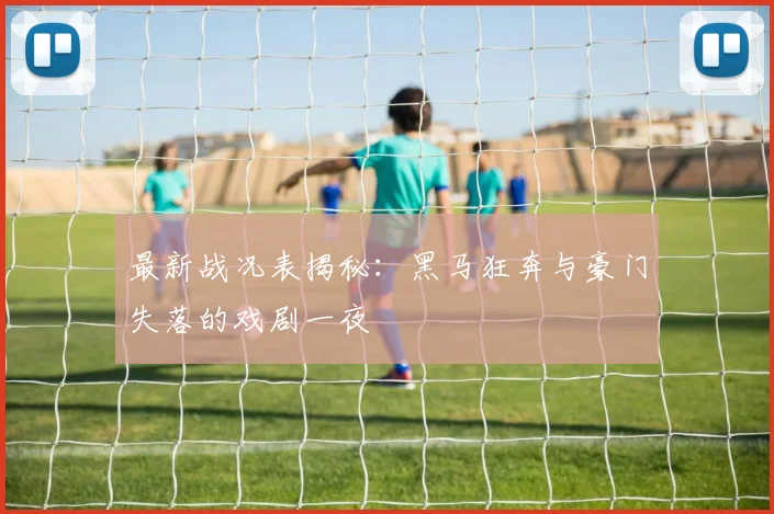 最新战况表揭秘：黑马狂奔与豪门失落的戏剧一夜