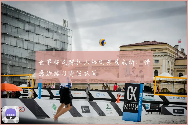 世界杯足球拉人机制深度剖析:情感连接与身份认同