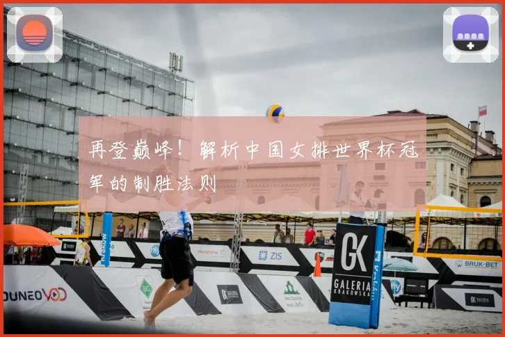 再登巅峰！解析中国女排世界杯冠军的制胜法则