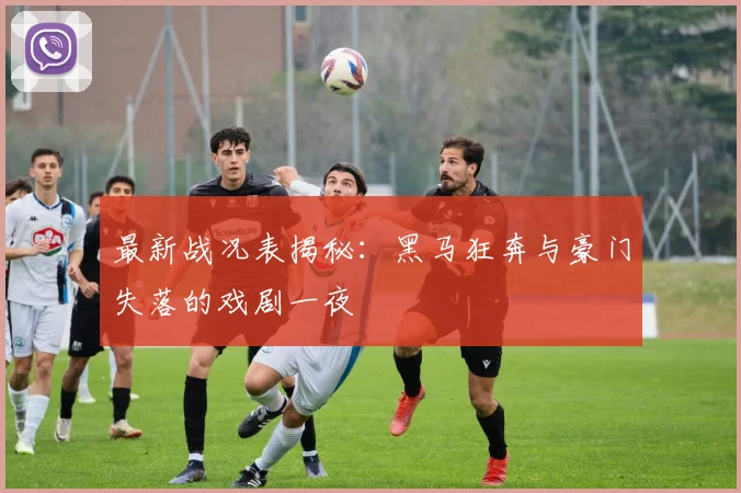 最新战况表揭秘：黑马狂奔与豪门失落的戏剧一夜