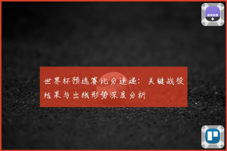 世界杯预选赛比分速递：关键战役结果与出线形势深度分析