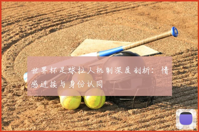 世界杯足球拉人机制深度剖析:情感连接与身份认同