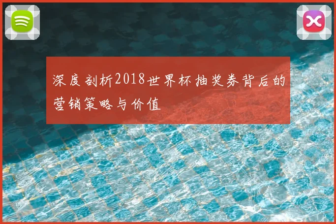 深度剖析2018世界杯抽奖券背后的营销策略与价值