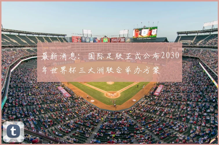 最新消息：国际足联正式公布2030年世界杯三大洲联合举办方案