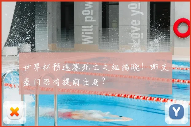 世界杯预选赛死亡之组揭晓！哪支豪门恐将提前出局？