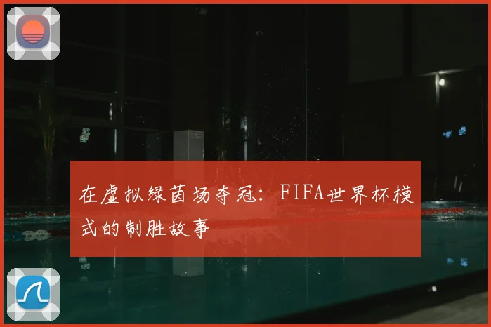 在虚拟绿茵场夺冠：FIFA世界杯模式的制胜故事