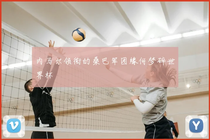 内马尔领衔的桑巴军团缘何梦碎世界杯